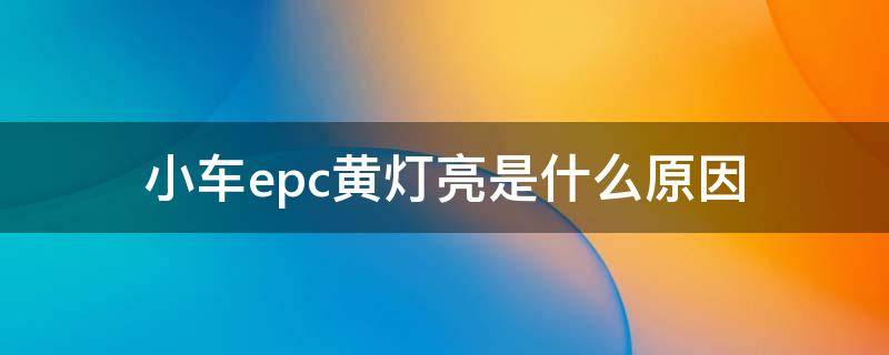 小车epc黄灯亮是什么原因 车子亮黄灯epc