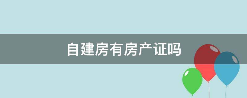 自建房有房产证吗 城区自建房有房产证吗