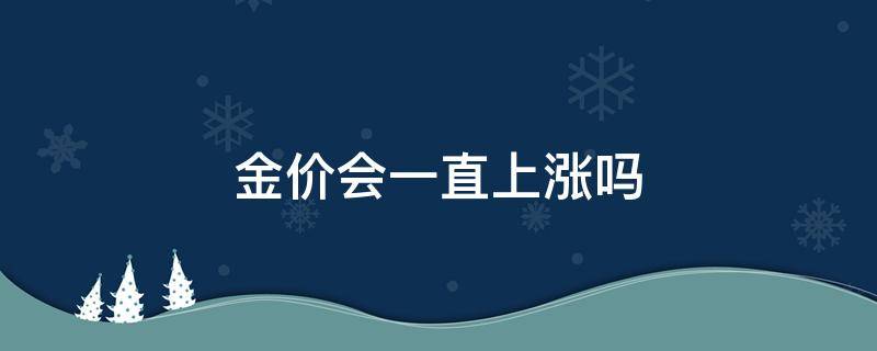 金价会一直上涨吗 金价还会不会上涨了