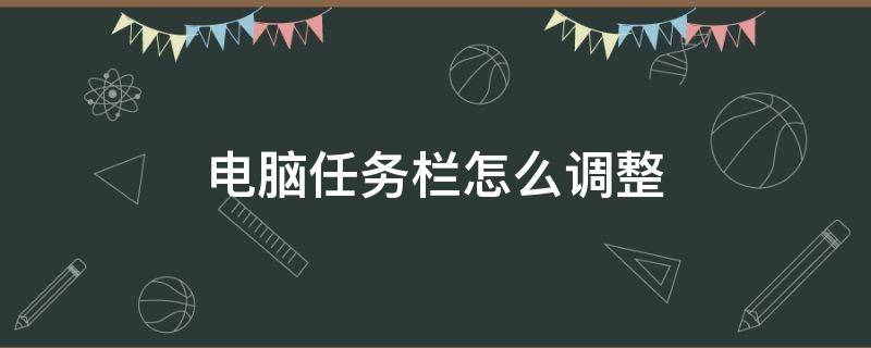 电脑任务栏怎么调整（电脑任务栏怎么调整位置）