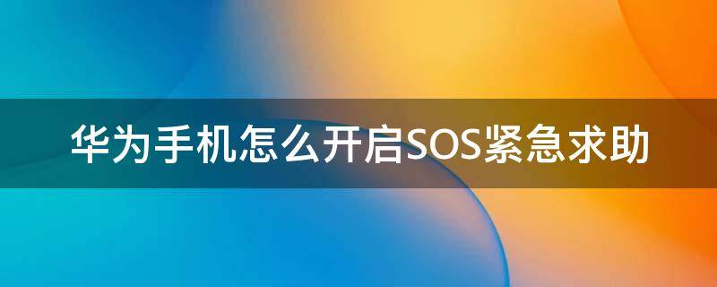 华为手机怎么开启SOS紧急求助 华为怎么打开sos紧急求救