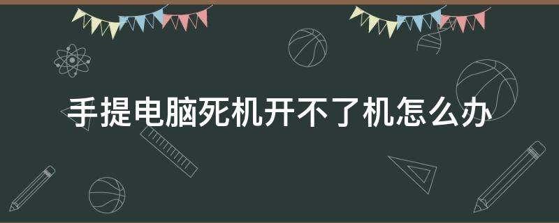 手提电脑死机开不了机怎么办（手提电脑开机不起来怎么办）