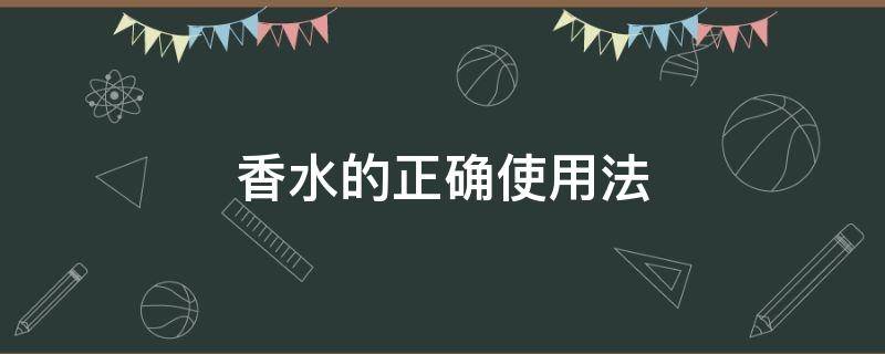 香水的正确使用法 简单说明香水的使用方法