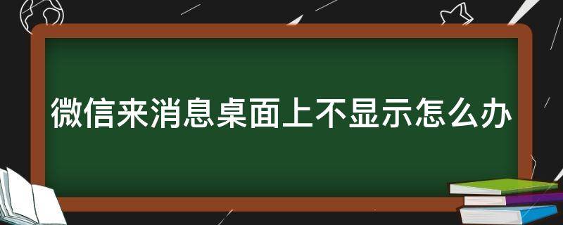 微信来消息桌面上不显示怎么办（微信来信息时桌面不显示怎么回事）