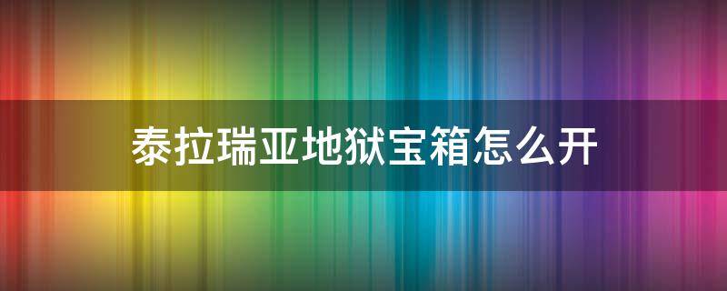 泰拉瑞亚地狱宝箱怎么开 泰拉瑞亚地狱的箱子怎么开