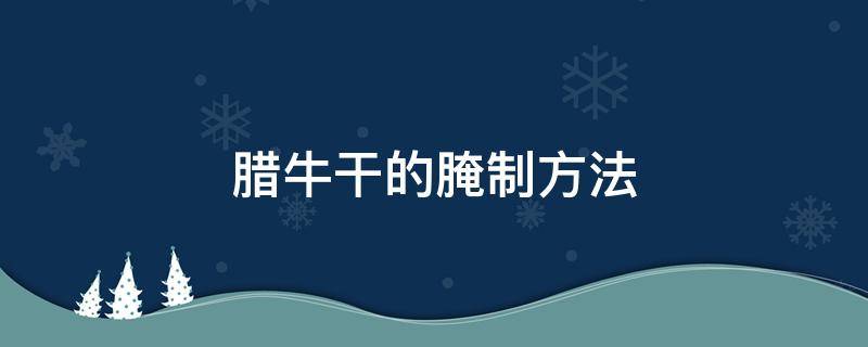 腊牛干的腌制方法 腊牛肉的腌制作方法