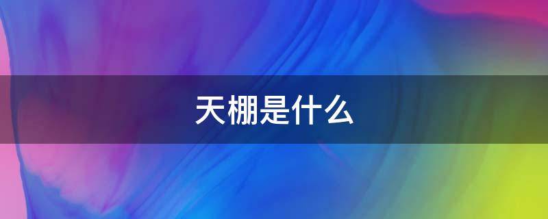 天棚是什么 屋顶天棚是什么