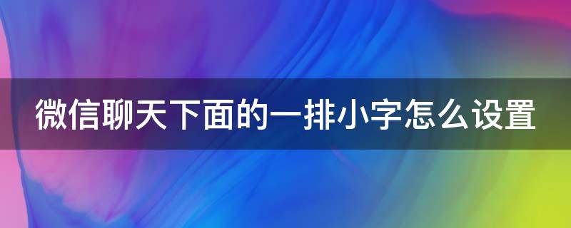 微信聊天下面的一排小字怎么设置 微信聊天下面的一排小字怎么设置怎么取消