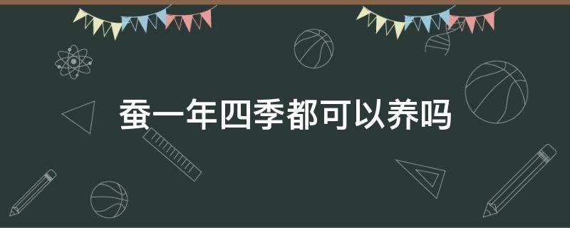 蚕一年四季都可以养吗（蚕一年能养几季）