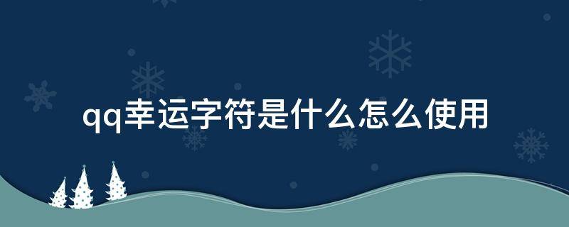 qq幸运字符是什么怎么使用 QQ里的幸运字符是什么