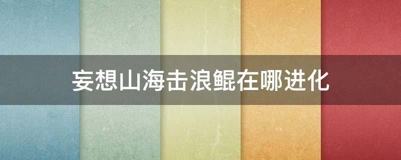 妄想山海击浪鲲在哪进化（妄想山海击浪鲲怎么进化）