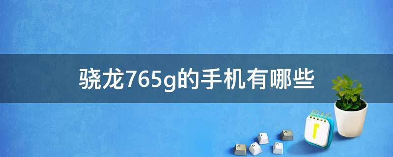 骁龙765g的手机有哪些（骁龙765g都有什么手机）