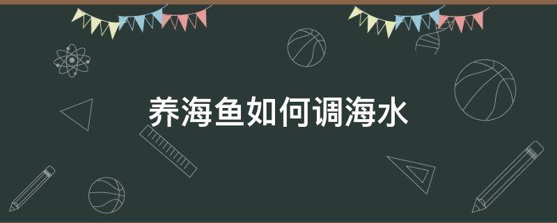 养海鱼如何调海水 怎么调海水养鱼