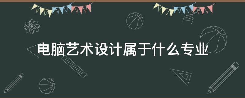 电脑艺术设计属于什么专业（电脑艺术设计属于什么专业类型）