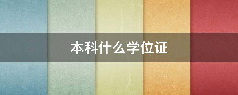 本科什么学位证（本科学位证书）