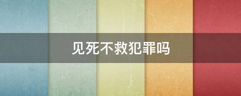 见死不救犯罪吗（见死不救违法犯罪吗）