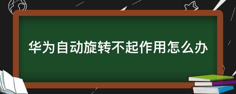 华为自动旋转不起作用怎么办（华为手机自动旋转不好使了）