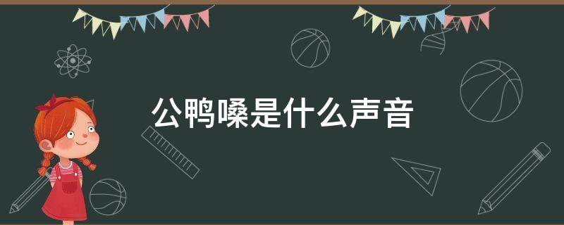 公鸭嗓是什么声音 公鸭嗓是什么声音视频