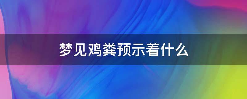 梦见鸡粪预示着什么 梦见鸡粪是怎么回事