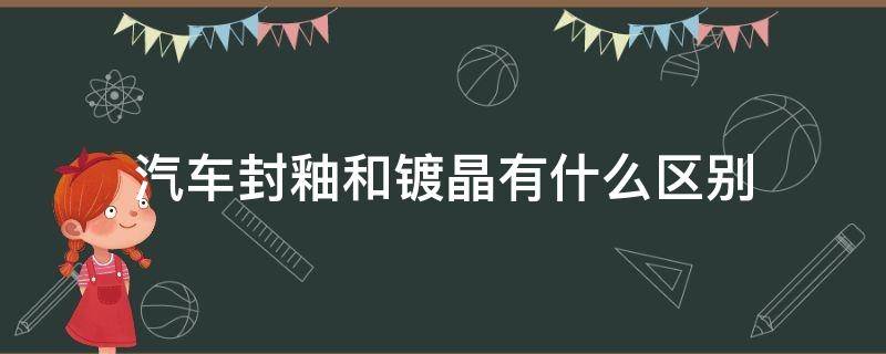 汽车封釉和镀晶有什么区别 汽车封釉和镀晶的区别