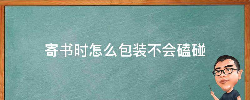 寄书时怎么包装不会磕碰 寄东西怎么包装自己的物品不被碰坏