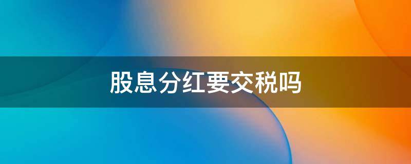 股息分红要交税吗 股息分红要交增值税吗