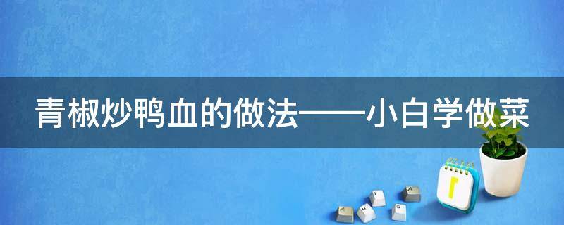青椒炒鸭血的做法——小白学做菜（青椒炒鸭血图片）
