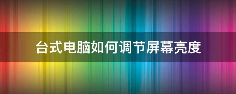 台式电脑如何调节屏幕亮度（win7台式电脑如何调节屏幕亮度）