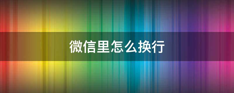 微信里怎么换行 电脑微信里怎么换行