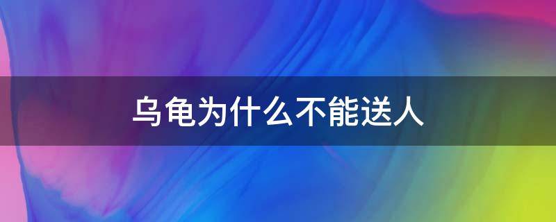 乌龟为什么不能送人 乌龟为啥不能送人