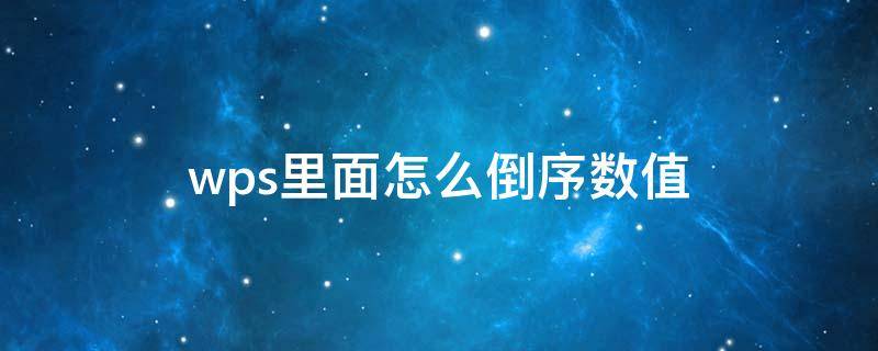 wps里面怎么倒序数值 该如何将wps数据顺序颠倒