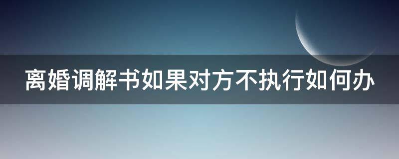 离婚调解书如果对方不执行如何办 离婚调解书如果对方不执行如何办离婚手续