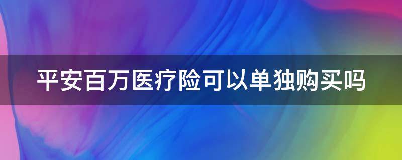 平安百万医疗险可以单独购买吗（平安百万医疗险可以单独购买吗）