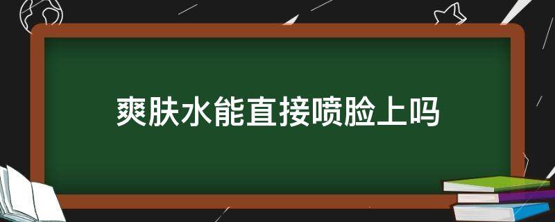 爽肤水能直接喷脸上吗（护肤水可以直接喷脸上吗）