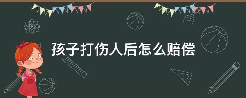 孩子打伤人后怎么赔偿（孩子被打受伤如何赔偿损失）