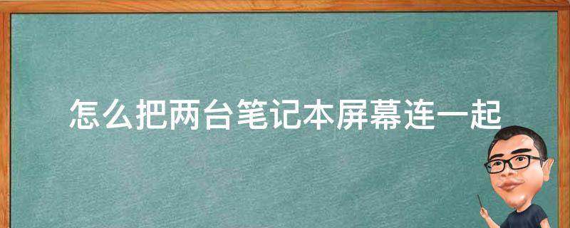 怎么把两台笔记本屏幕连一起 笔记本怎么同时用两个屏幕