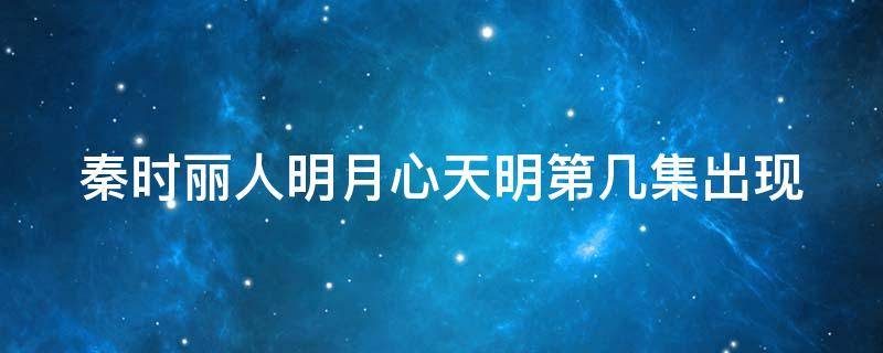 秦时丽人明月心天明第几集出现 秦时明月丽人心天明找到了吗