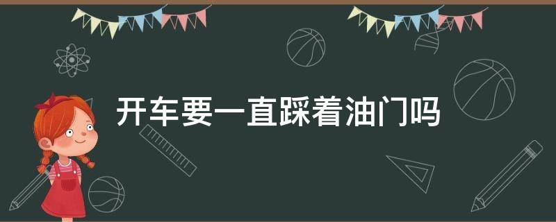 开车要一直踩着油门吗（开车是不是要一直踩着油门）