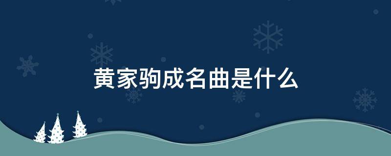 黄家驹成名曲是什么 黄家驹有啥歌