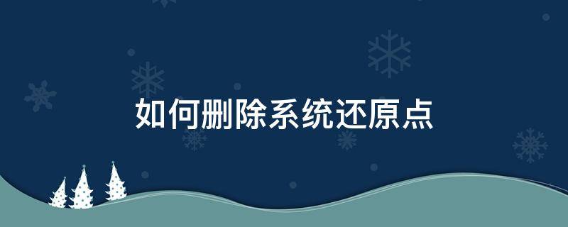 如何删除系统还原点 如何删除系统还原点win7