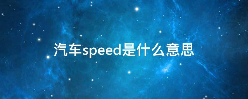 汽车speed是什么意思 汽车SPEED是什么意思