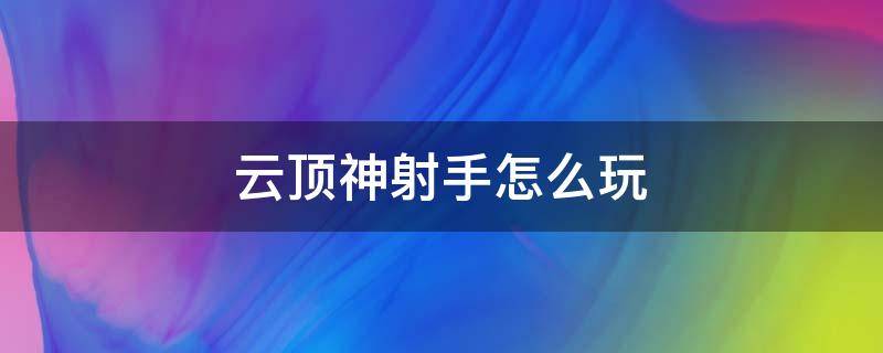 云顶神射手怎么玩（英雄联盟云顶之弈神射手怎么玩）