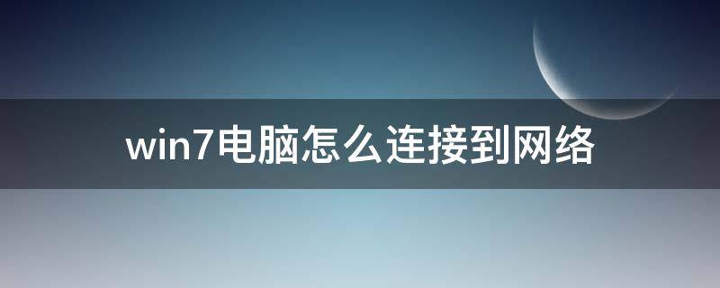 win7电脑怎么连接到网络 win7台式电脑怎么连接网络