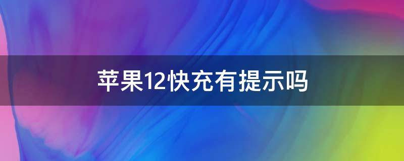 苹果12快充有提示吗（苹果12没有快充提示吗）