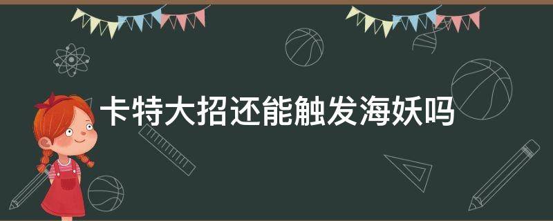 卡特大招还能触发海妖吗（卡特大招可以触发海妖吗）