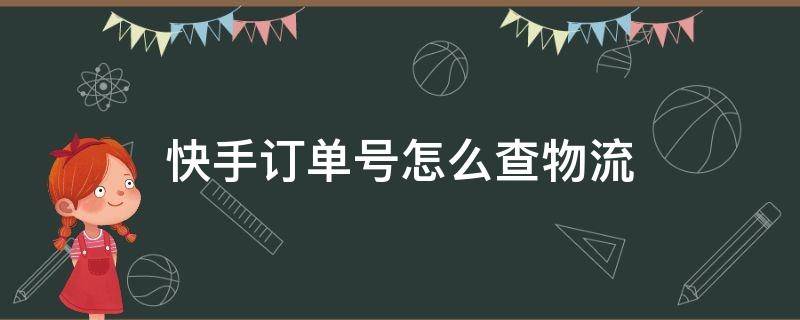 快手订单号怎么查物流 怎样查快手上的订单物流信息