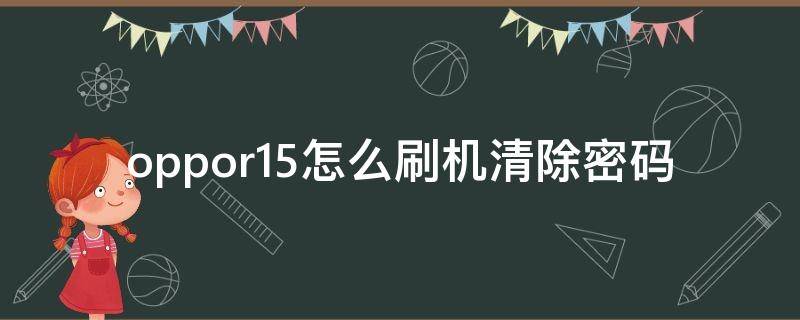 oppor15怎么刷机清除密码（oppoR11怎么刷机清除密码）