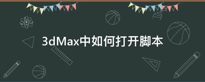 3dMax中如何打开脚本（3dmax的杀毒脚本放到哪）