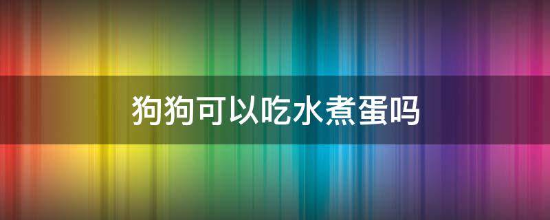 狗狗可以吃水煮蛋吗 小狗可以吃水煮蛋吗?