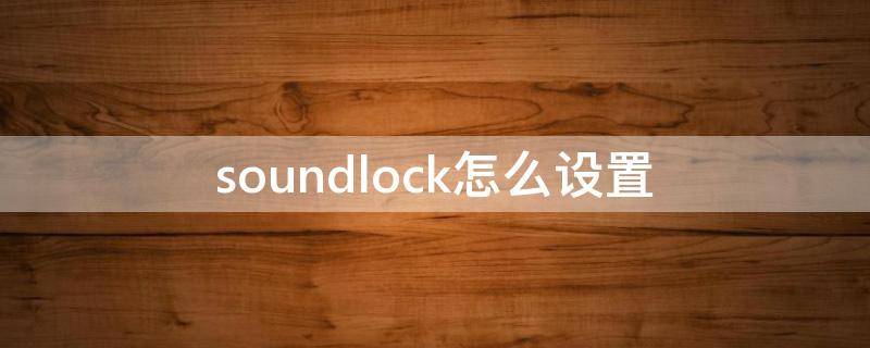 soundlock怎么设置 soundlock怎么设置绝地求生